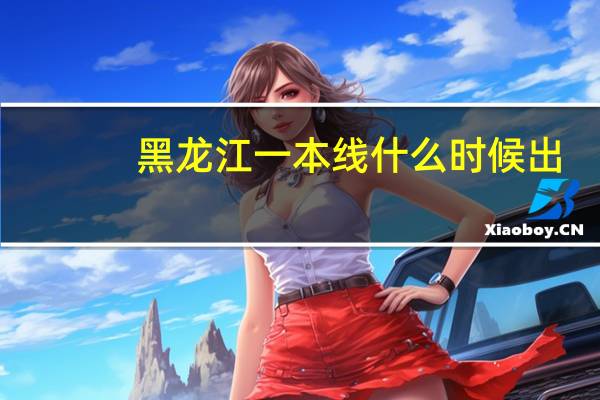 黑龙江一本线什么时候出