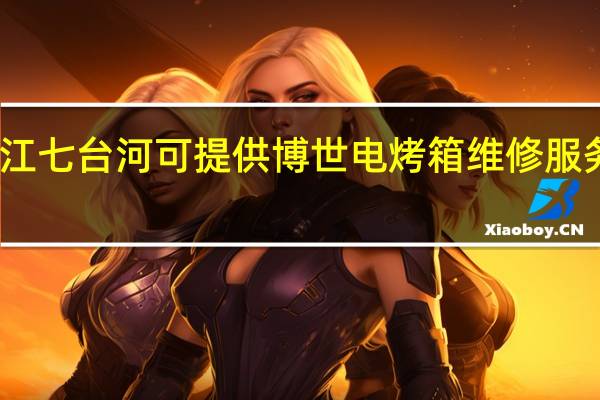 黑龙江七台河可提供博世电烤箱维修服务地址在哪