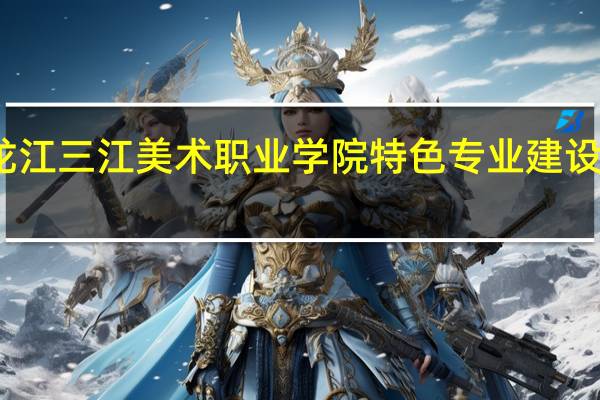 黑龙江三江美术职业学院特色专业建设点有哪些
