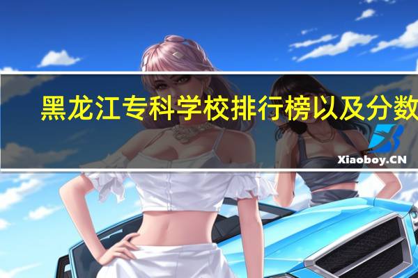 黑龙江专科学校排行榜以及分数线