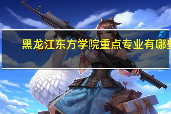 黑龙江东方学院重点专业有哪些