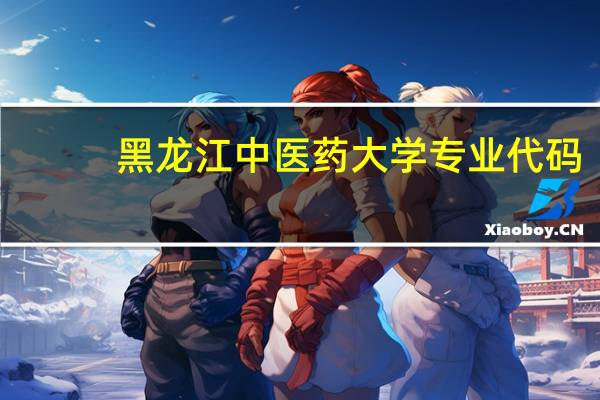 黑龙江中医药大学专业代码