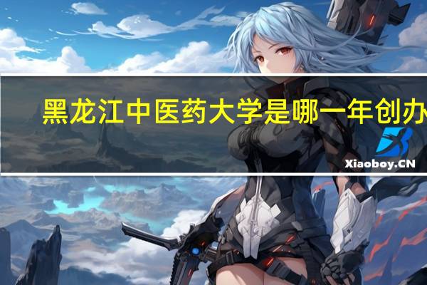 黑龙江中医药大学是哪一年创办的
