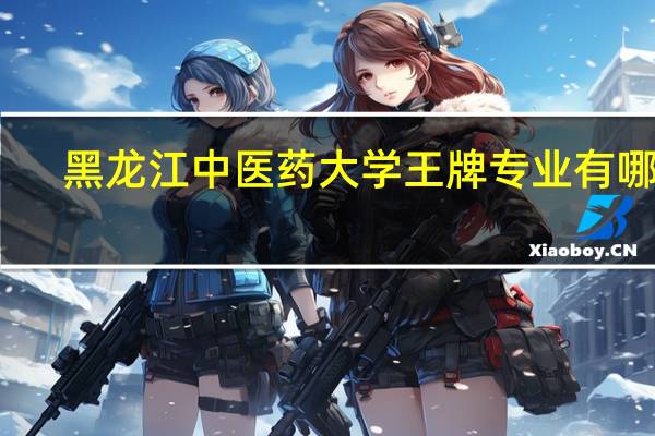 黑龙江中医药大学王牌专业有哪些