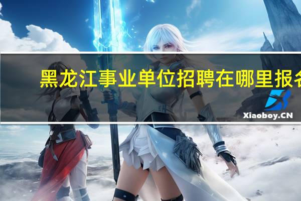 黑龙江事业单位招聘在哪里报名
