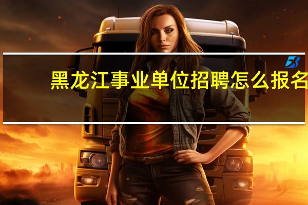 黑龙江事业单位招聘怎么报名