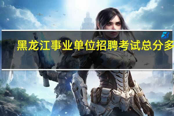 黑龙江事业单位招聘考试总分多少