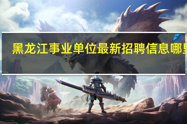 黑龙江事业单位最新招聘信息哪里看