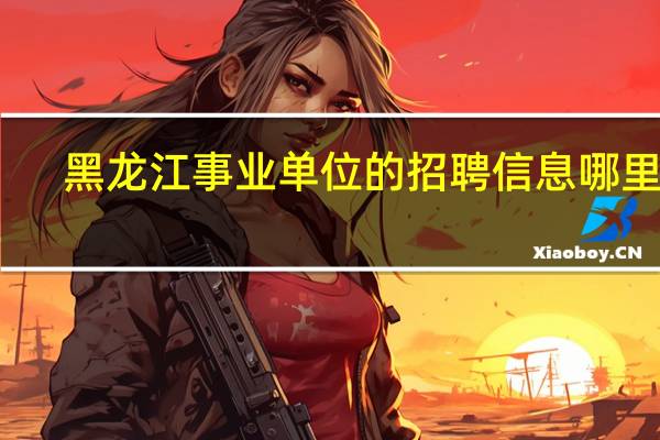 黑龙江事业单位的招聘信息哪里看