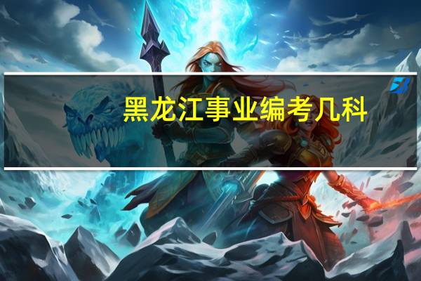 黑龙江事业编考几科