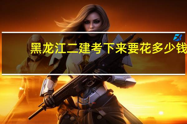 黑龙江二建考下来要花多少钱