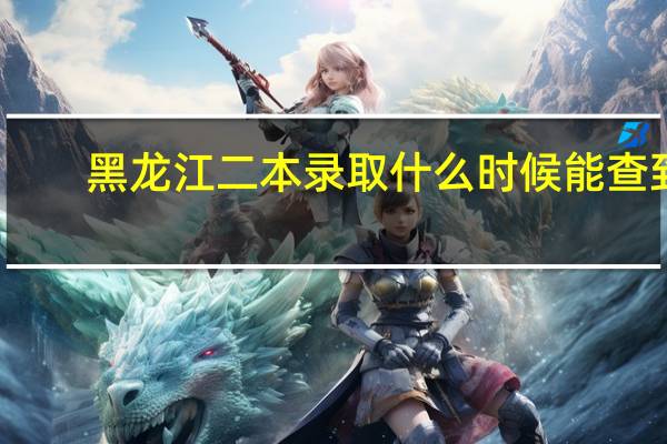 黑龙江二本录取什么时候能查到