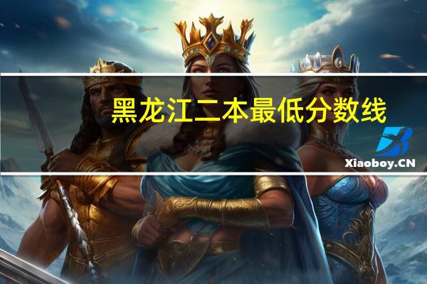 黑龙江二本最低分数线