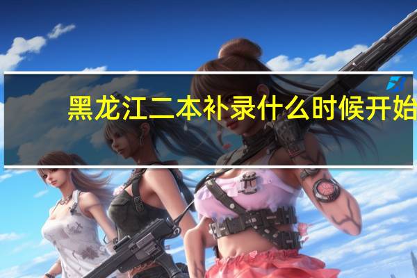 黑龙江二本补录什么时候开始
