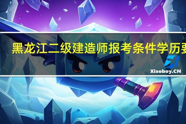 黑龙江二级建造师报考条件学历要求