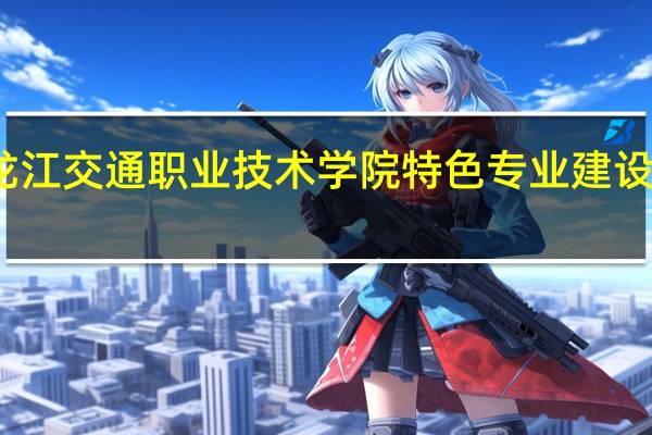 黑龙江交通职业技术学院特色专业建设点有哪些