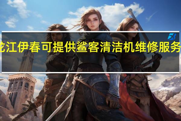 黑龙江伊春可提供鲨客清洁机维修服务地址在哪
