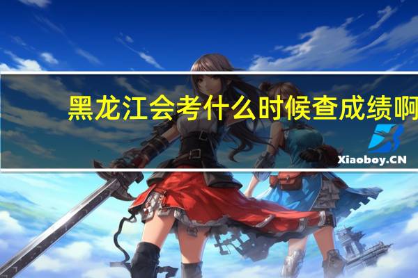 黑龙江会考什么时候查成绩啊