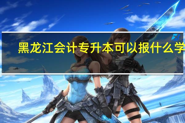 黑龙江会计专升本可以报什么学校