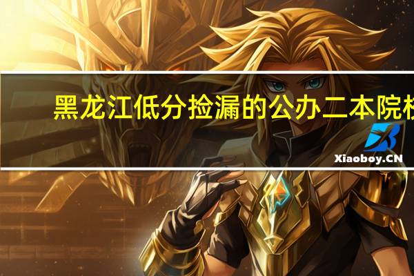 黑龙江低分捡漏的公办二本院校