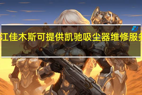 黑龙江佳木斯可提供凯驰吸尘器维修服务地址在哪