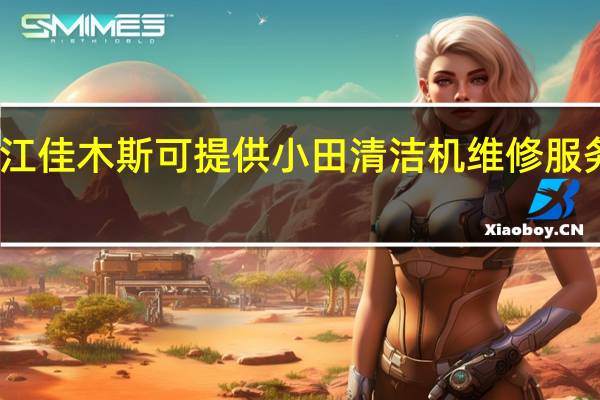黑龙江佳木斯可提供小田清洁机维修服务地址在哪