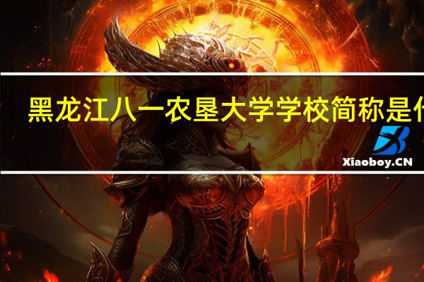 黑龙江八一农垦大学学校简称是什么