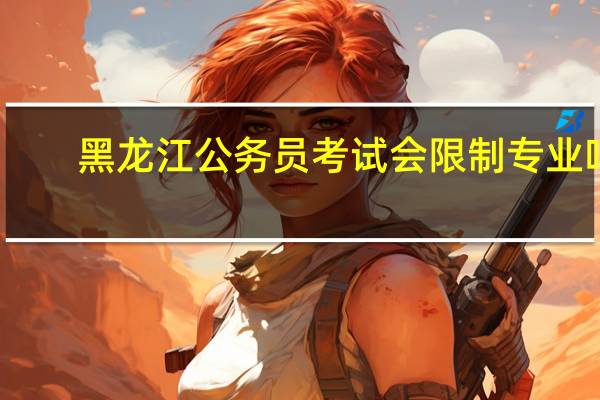 黑龙江公务员考试会限制专业吗