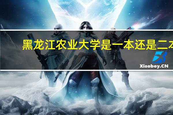 黑龙江农业大学是一本还是二本（黑龙江农业大学）