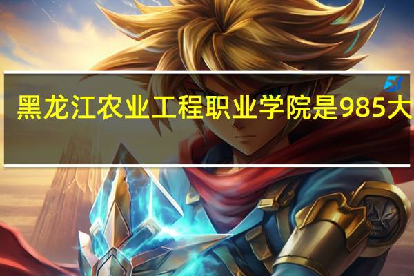 黑龙江农业工程职业学院是985大学吗