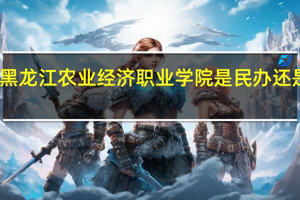 黑龙江农业经济职业学院是民办还是公办