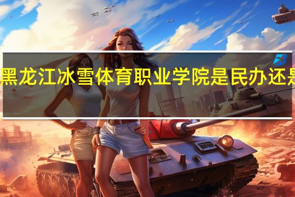 黑龙江冰雪体育职业学院是民办还是公办