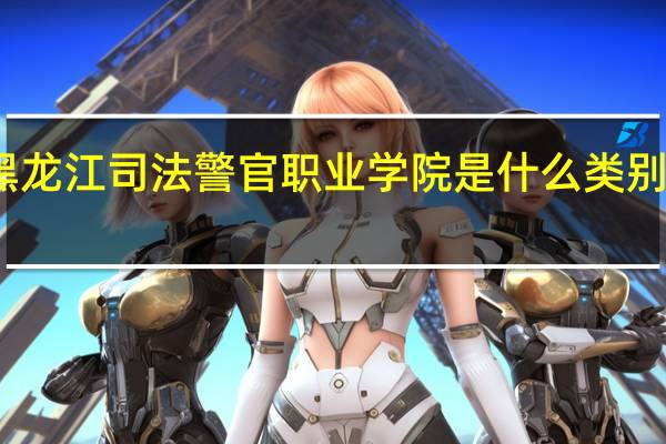 黑龙江司法警官职业学院是什么类别的学校