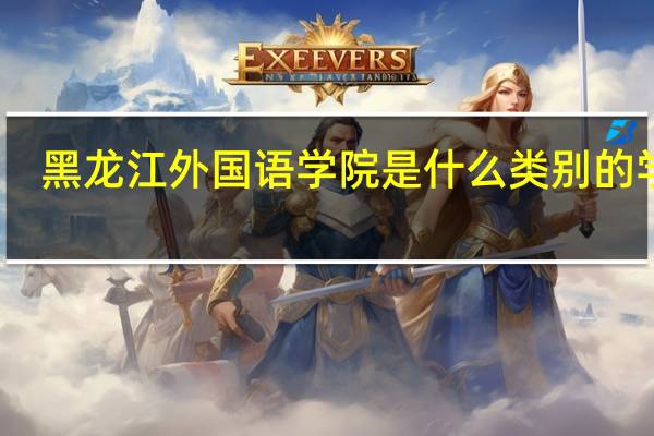黑龙江外国语学院是什么类别的学校