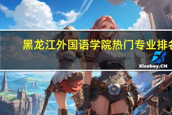 黑龙江外国语学院热门专业排名