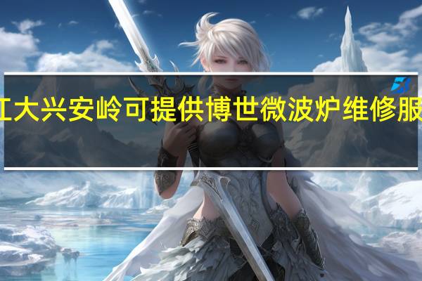 黑龙江大兴安岭可提供博世微波炉维修服务地址在哪
