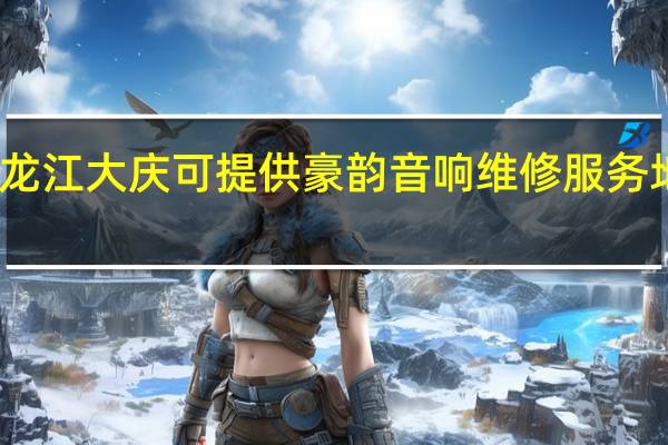黑龙江大庆可提供豪韵音响维修服务地址在哪