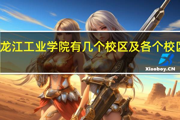 黑龙江工业学院有几个校区及各个校区的介绍
