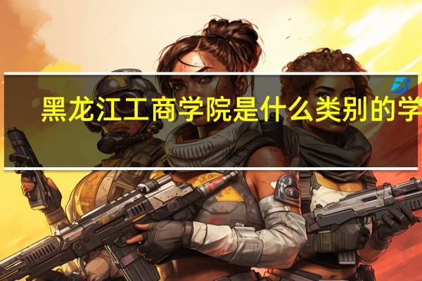 黑龙江工商学院是什么类别的学校