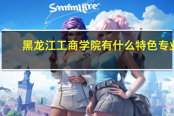 黑龙江工商学院有什么特色专业,专业排名如何