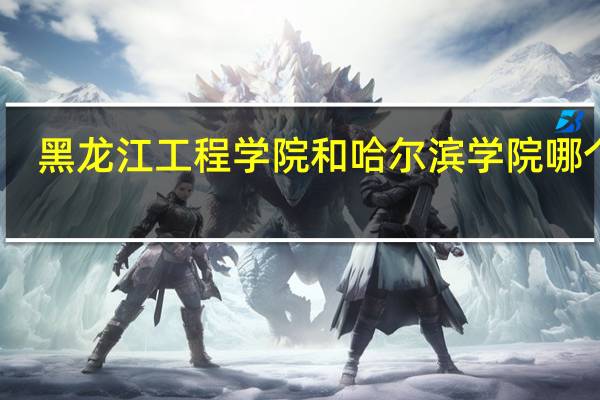 黑龙江工程学院和哈尔滨学院哪个好