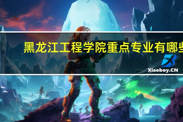 黑龙江工程学院重点专业有哪些