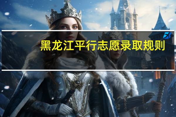 黑龙江平行志愿录取规则