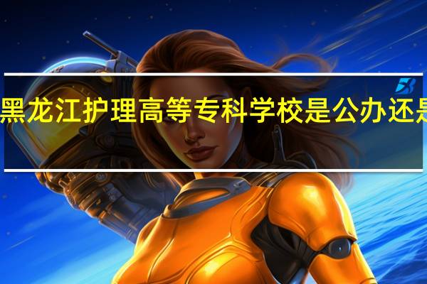 黑龙江护理高等专科学校是公办还是民办