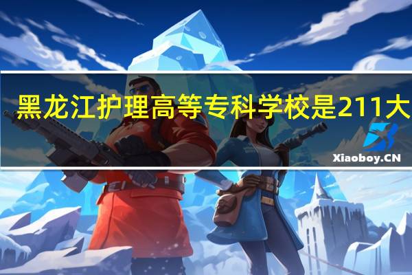 黑龙江护理高等专科学校是211大学吗