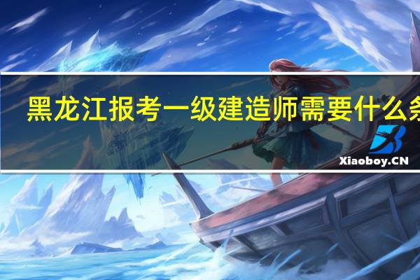 黑龙江报考一级建造师需要什么条件