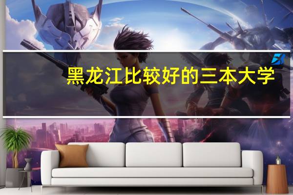 黑龙江比较好的三本大学