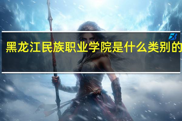 黑龙江民族职业学院是什么类别的学校