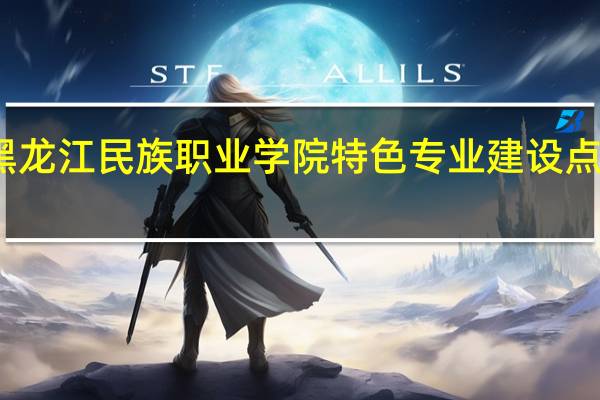 黑龙江民族职业学院特色专业建设点有哪些