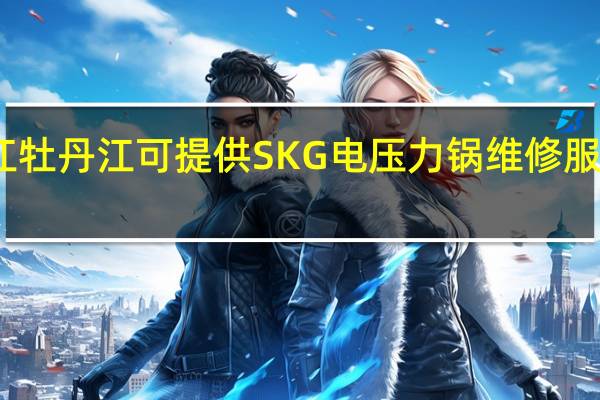 黑龙江牡丹江可提供SKG电压力锅维修服务地址在哪